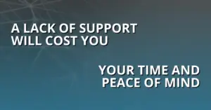 A lack of support will cost you your time and peace of mind.